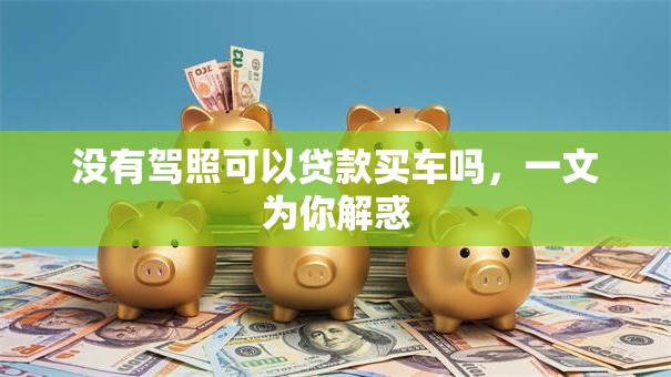 没有驾照可以贷款买车吗，一文为你解惑