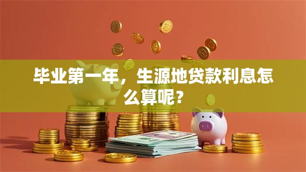 毕业第一年，生源地贷款利息怎么算呢？