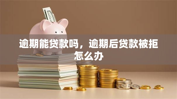 逾期能贷款吗，逾期后贷款被拒怎么办
