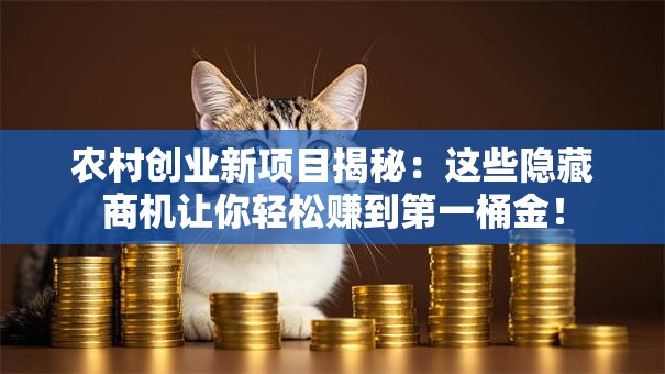 农村创业新项目揭秘：这些隐藏商机让你轻松赚到第一桶金！