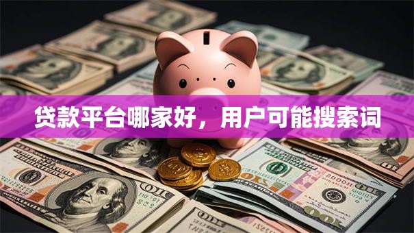 贷款平台哪家好，用户可能搜索词