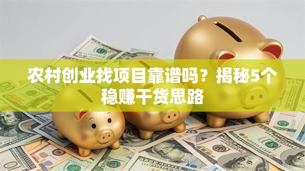 农村创业找项目靠谱吗？揭秘5个稳赚干货思路