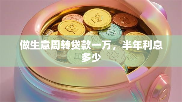 做生意周转贷款一万，半年利息多少