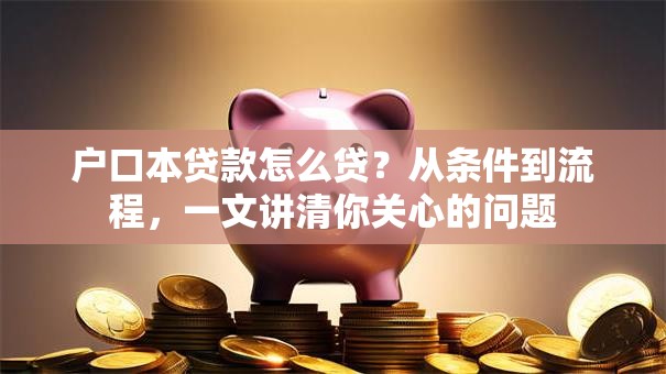 户口本贷款怎么贷？从条件到流程，一文讲清你关心的问题