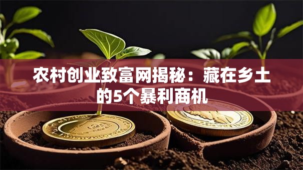 农村创业致富网揭秘：藏在乡土的5个暴利商机