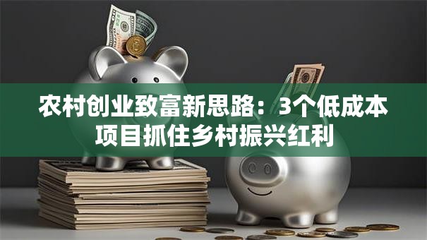 农村创业致富新思路：3个低成本项目抓住乡村振兴红利