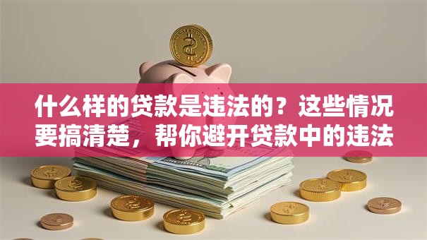 什么样的贷款是违法的？这些情况要搞清楚，帮你避开贷款中的违法坑