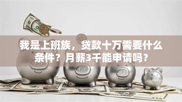 我是上班族，贷款十万需要什么条件？月薪3千能申请吗？
