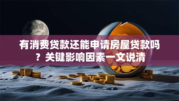 有消费贷款还能申请房屋贷款吗？关键影响因素一文说清
