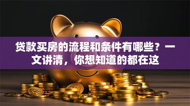 贷款买房的流程和条件有哪些？一文讲清，你想知道的都在这