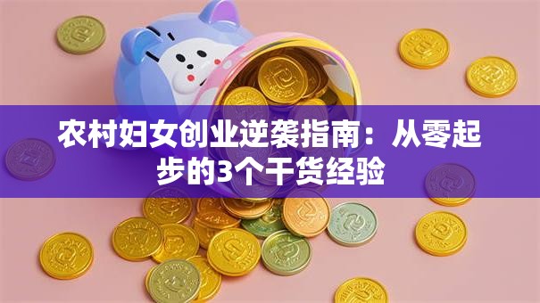 农村妇女创业逆袭指南：从零起步的3个干货经验