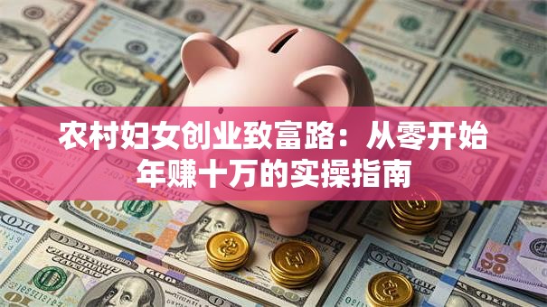 农村妇女创业致富路：从零开始年赚十万的实操指南