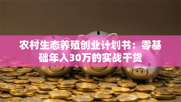 农村生态养殖创业计划书：零基础年入30万的实战干货