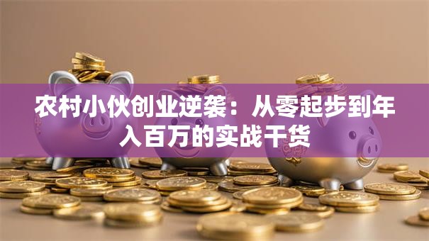 农村小伙创业逆袭：从零起步到年入百万的实战干货