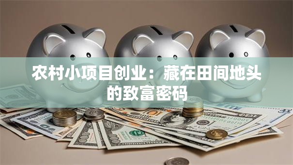 农村小项目创业：藏在田间地头的致富密码