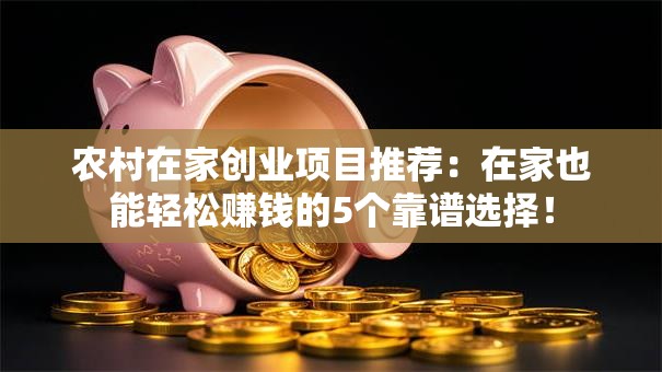 农村在家创业项目推荐：在家也能轻松赚钱的5个靠谱选择！