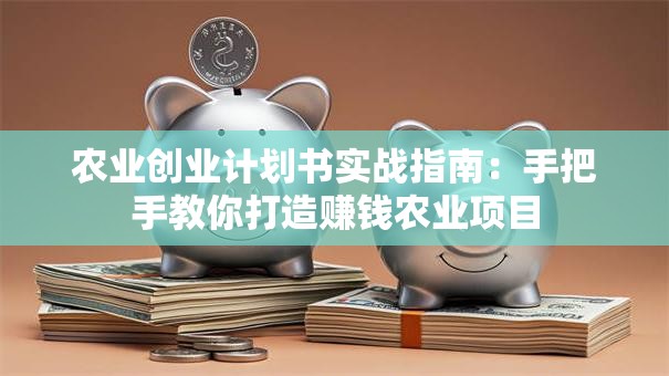 农业创业计划书实战指南：手把手教你打造赚钱农业项目