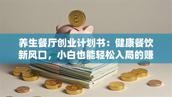 养生餐厅创业计划书：健康餐饮新风口，小白也能轻松入局的赚钱秘籍！