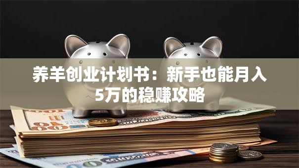养羊创业计划书：新手也能月入5万的稳赚攻略