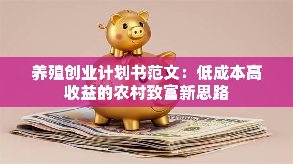 养殖创业计划书范文:低成本高收益的农村致富新思路 养殖创业计划书范文:低成本高收益的农村致富新思路