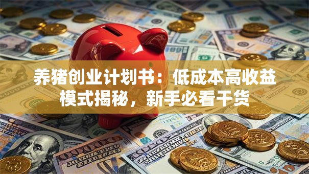 养猪创业计划书：低成本高收益模式揭秘，新手必看干货