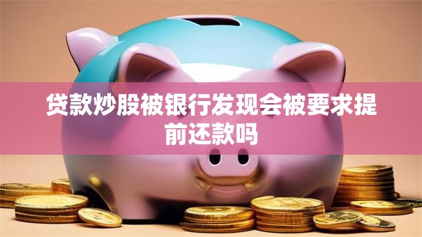贷款炒股被银行发现会被要求提前还款吗