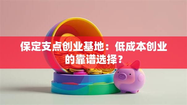 保定支点创业基地：低成本创业的靠谱选择？