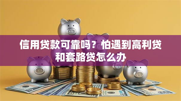 信用贷款可靠吗？怕遇到高利贷和套路贷怎么办