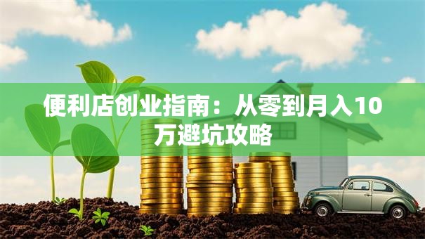 便利店创业指南：从零到月入10万避坑攻略