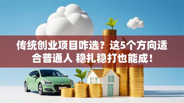 传统创业项目咋选？这5个方向适合普通人 稳扎稳打也能成！
