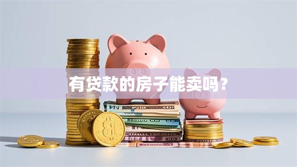 有贷款的房子能卖吗？