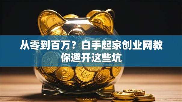 从零到百万？白手起家创业网教你避开这些坑