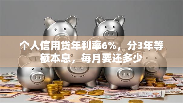 个人信用贷年利率6%，分3年等额本息，每月要还多少