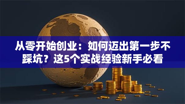 从零开始创业：如何迈出第一步不踩坑？这5个实战经验新手必看