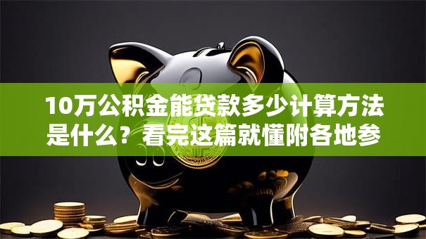 10万公积金能贷款多少计算方法是什么？看完这篇就懂附各地参考额度