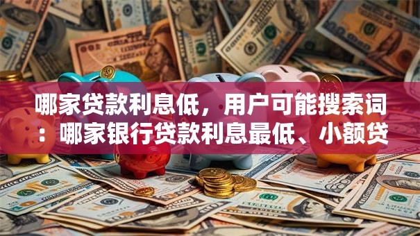 哪家贷款利息低，用户可能搜索词：哪家银行贷款利息最低、小额贷款哪家利息低、企业贷款哪家利息低