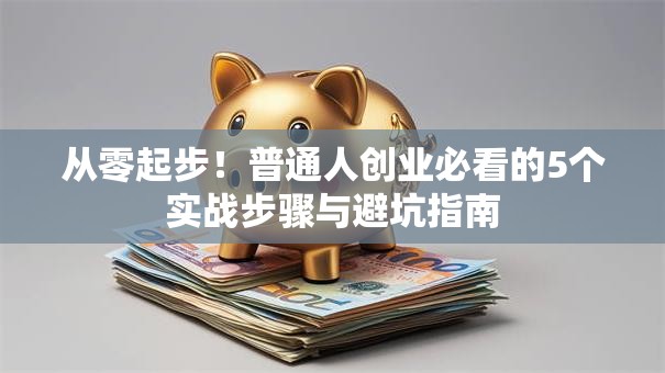 从零起步！普通人创业必看的5个实战步骤与避坑指南