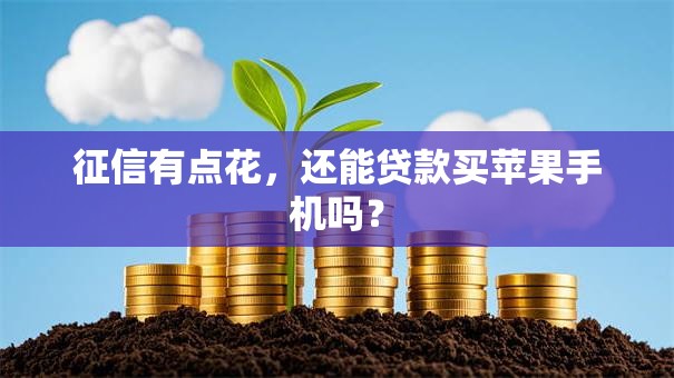 征信有点花，还能贷款买苹果手机吗？