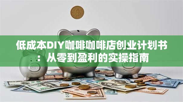 低成本DIY咖啡咖啡店创业计划书：从零到盈利的实操指南