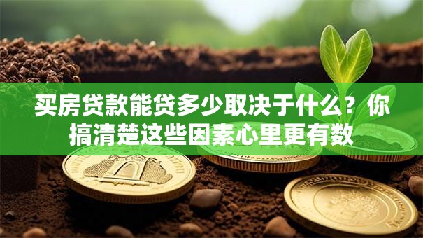 买房贷款能贷多少取决于什么？你搞清楚这些因素心里更有数