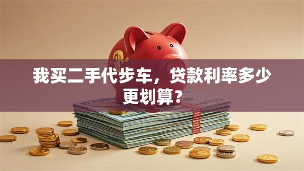 我买二手代步车，贷款利率多少更划算？