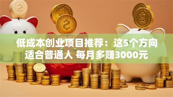 低成本创业项目推荐：这5个方向适合普通人 每月多赚3000元