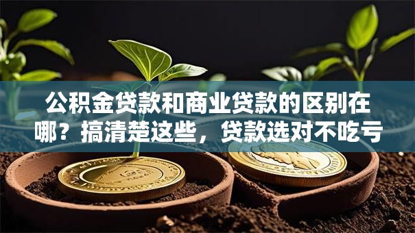 公积金贷款和商业贷款的区别在哪？搞清楚这些，贷款选对不吃亏！