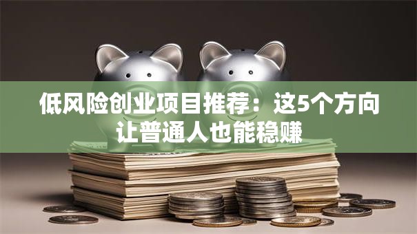 低风险创业项目推荐：这5个方向让普通人也能稳赚