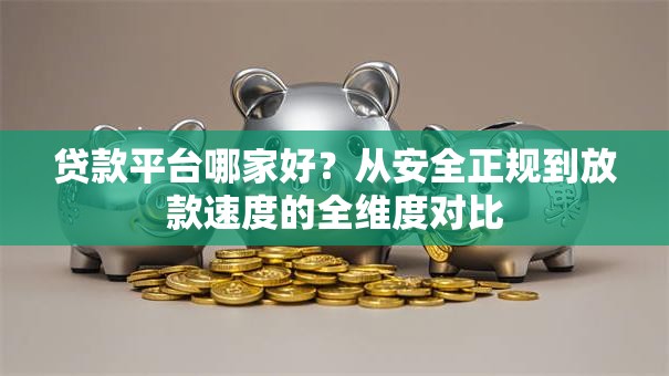 贷款平台哪家好？从安全正规到放款速度的全维度对比
