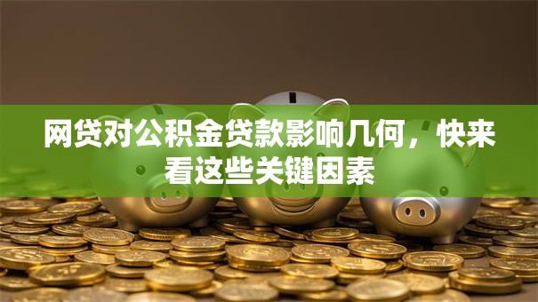 网贷对公积金贷款影响几何，快来看这些关键因素