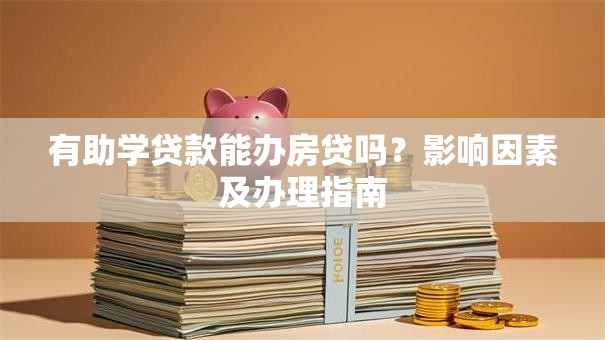 有助学贷款能办房贷吗？影响因素及办理指南