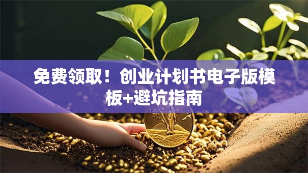 免费领取！创业计划书电子版模板+避坑指南