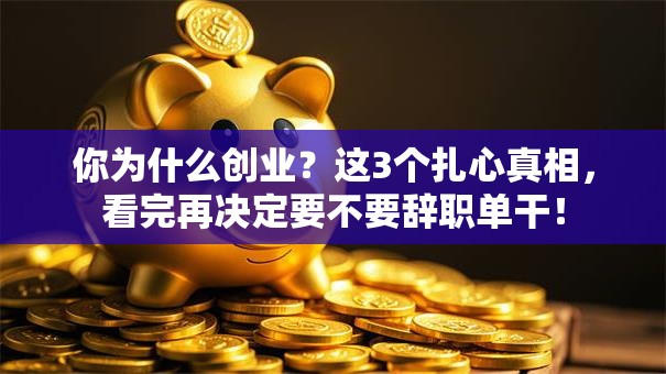 你为什么创业？这3个扎心真相，看完再决定要不要辞职单干！