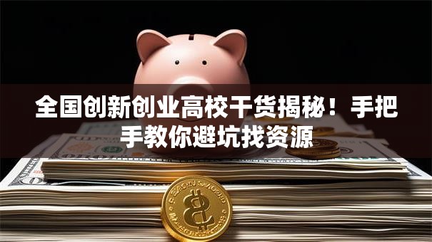 全国创新创业高校干货揭秘！手把手教你避坑找资源